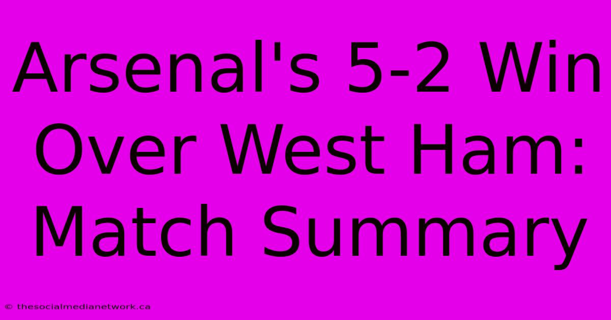 Arsenal's 5-2 Win Over West Ham: Match Summary