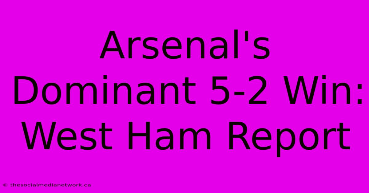 Arsenal's Dominant 5-2 Win: West Ham Report