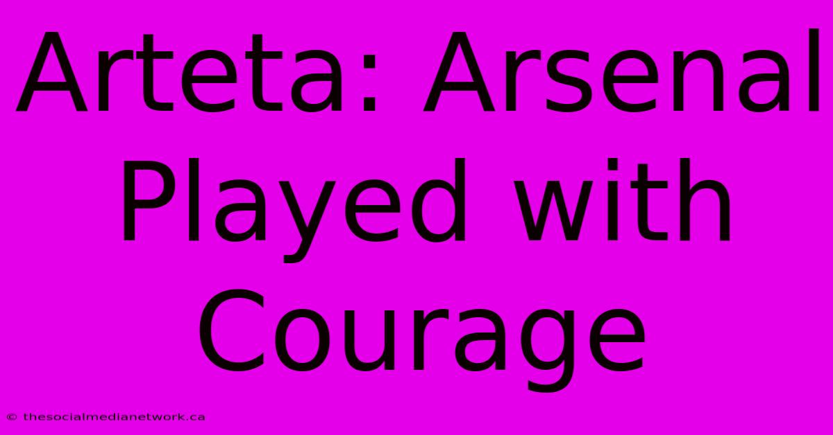 Arteta: Arsenal Played With Courage