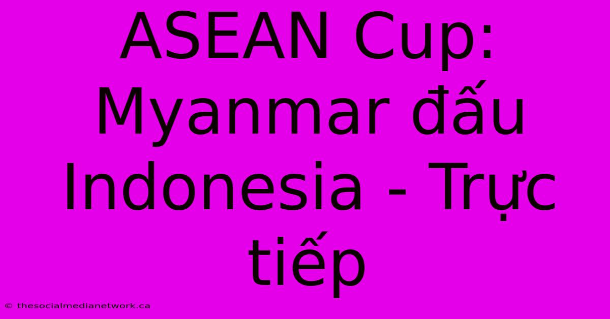 ASEAN Cup: Myanmar Đấu Indonesia - Trực Tiếp