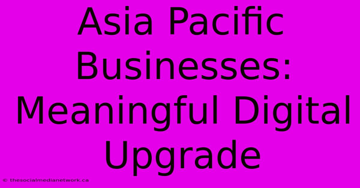 Asia Pacific Businesses:  Meaningful Digital Upgrade