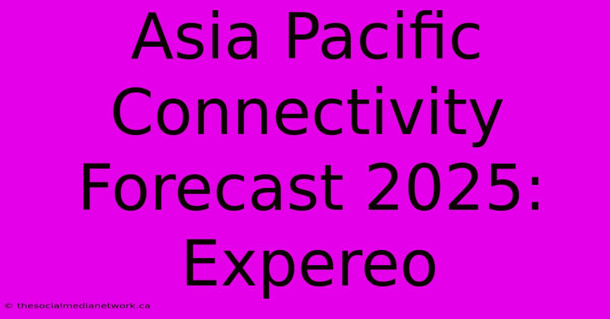 Asia Pacific Connectivity Forecast 2025: Expereo