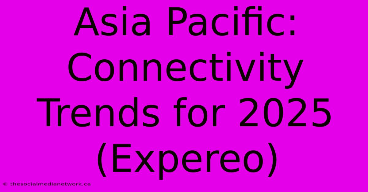 Asia Pacific: Connectivity Trends For 2025 (Expereo)