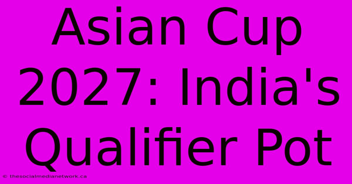 Asian Cup 2027: India's Qualifier Pot