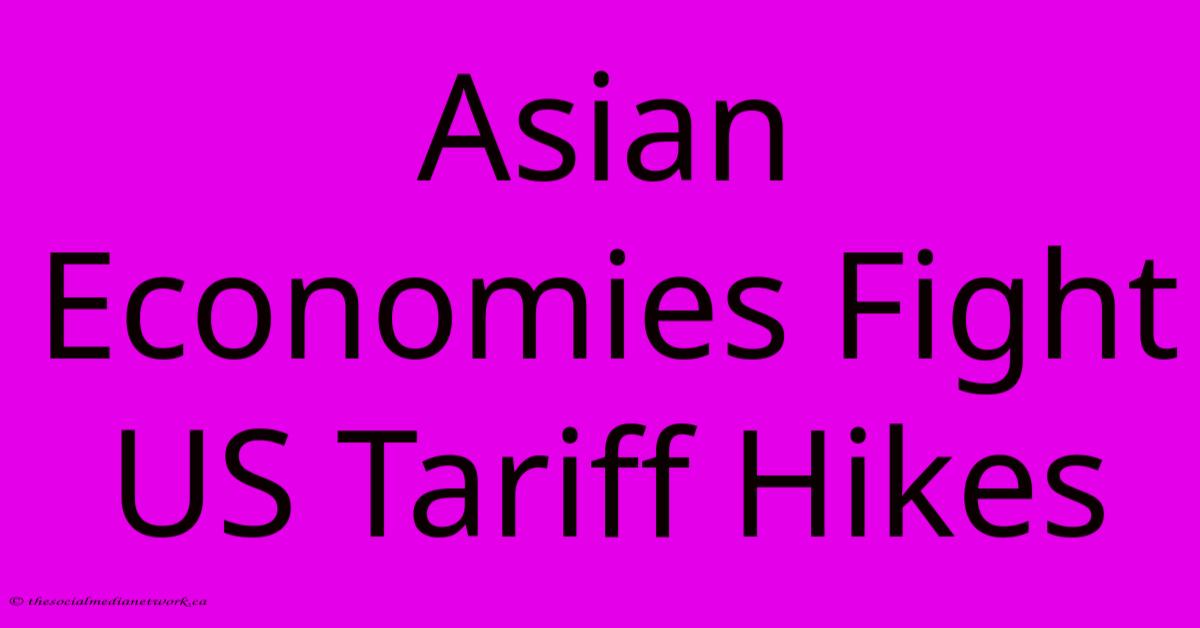 Asian Economies Fight US Tariff Hikes