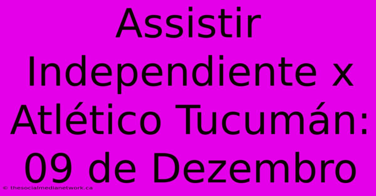 Assistir Independiente X Atlético Tucumán: 09 De Dezembro