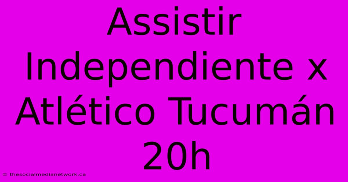 Assistir Independiente X Atlético Tucumán 20h