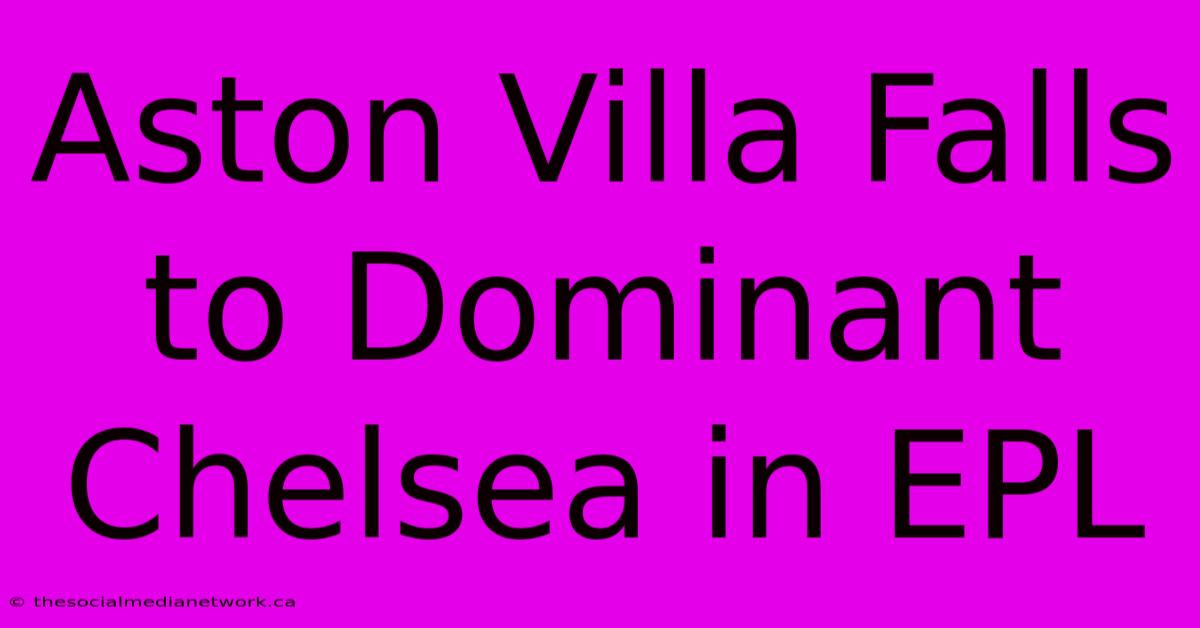 Aston Villa Falls To Dominant Chelsea In EPL