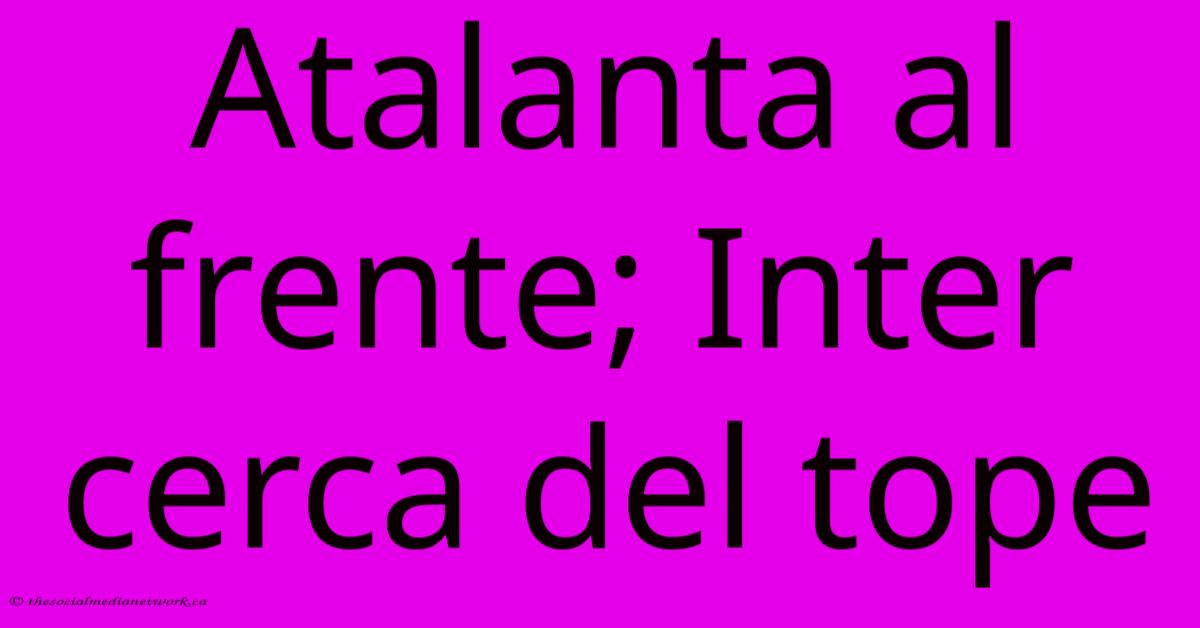 Atalanta Al Frente; Inter Cerca Del Tope Atalanta Al Frente; Inter Cerca Del Tope