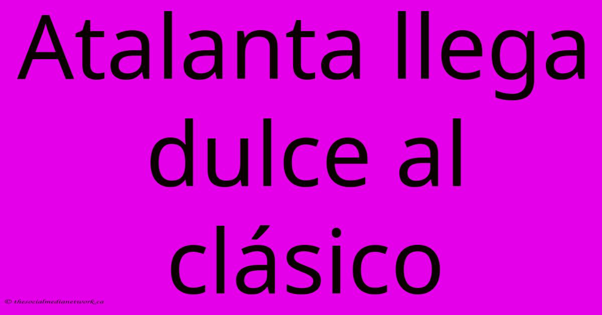 Atalanta Llega Dulce Al Clásico Atalanta Llega Dulce Al Clásico