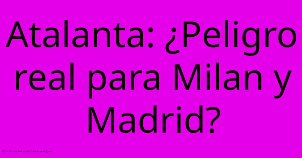 Atalanta: ¿Peligro Real Para Milan Y Madrid? Atalanta: ¿Peligro Real Para Milan Y Madrid?