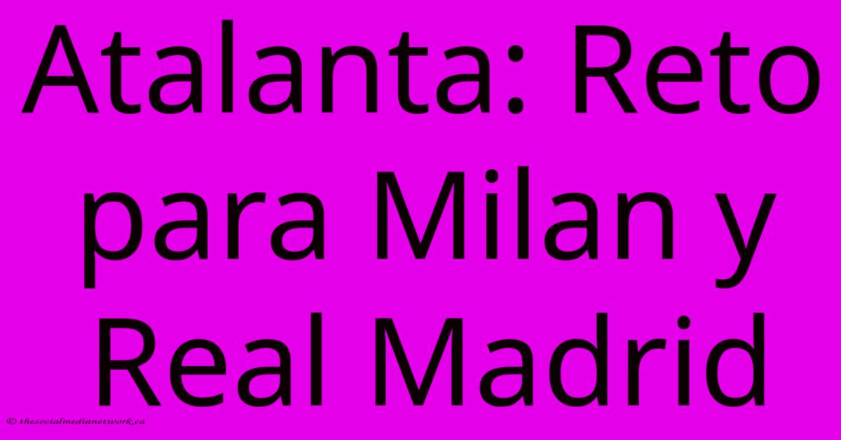 Atalanta: Reto Para Milan Y Real Madrid Atalanta: Reto Para Milan Y Real Madrid
