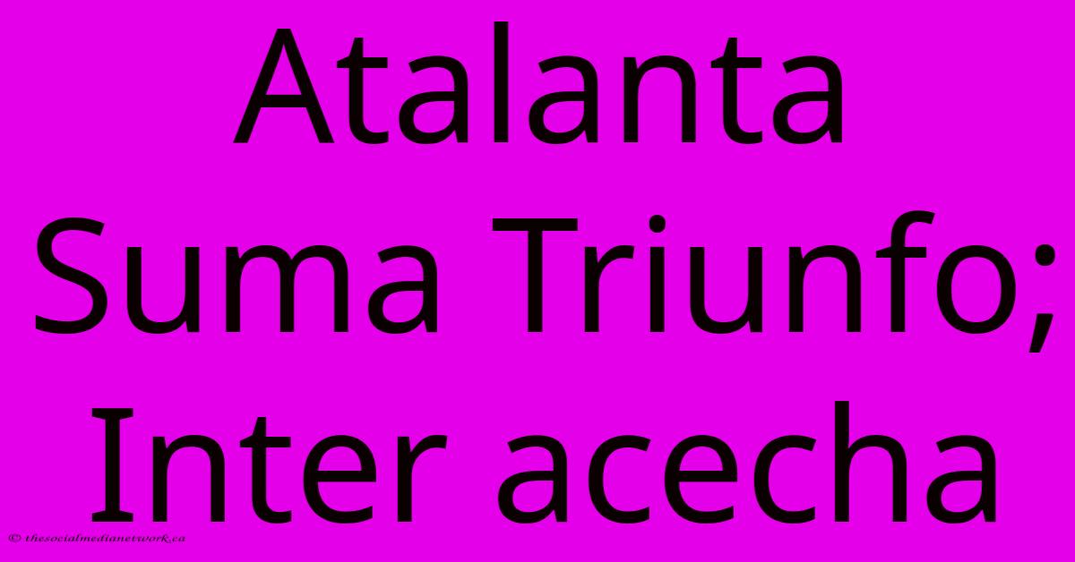 Atalanta Suma Triunfo; Inter Acecha Atalanta Suma Triunfo; Inter Acecha