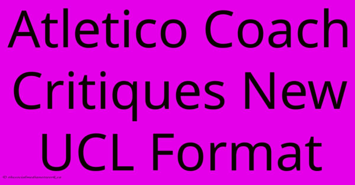 Atletico Coach Critiques New UCL Format Atletico Coach Critiques New UCL Format