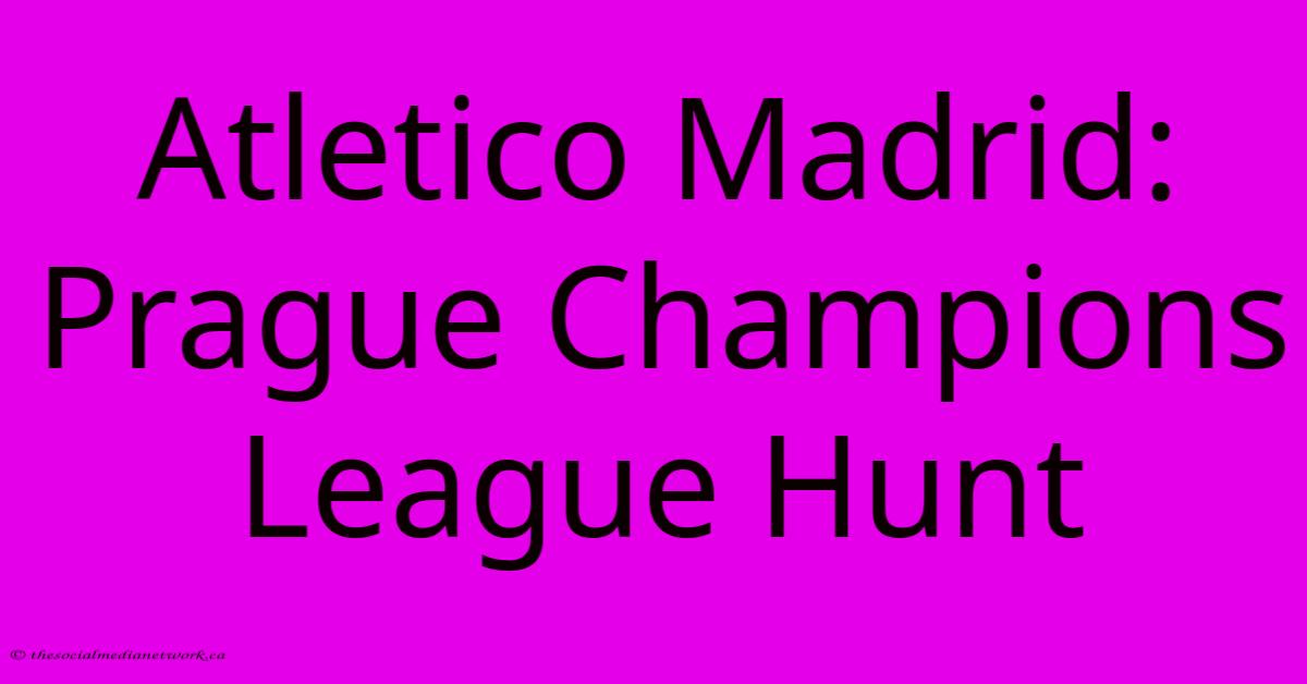 Atletico Madrid: Prague Champions League Hunt Atletico Madrid: Prague Champions League Hunt