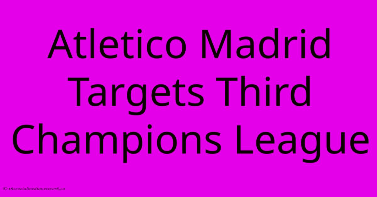 Atletico Madrid Targets Third Champions League Atletico Madrid Targets Third Champions League