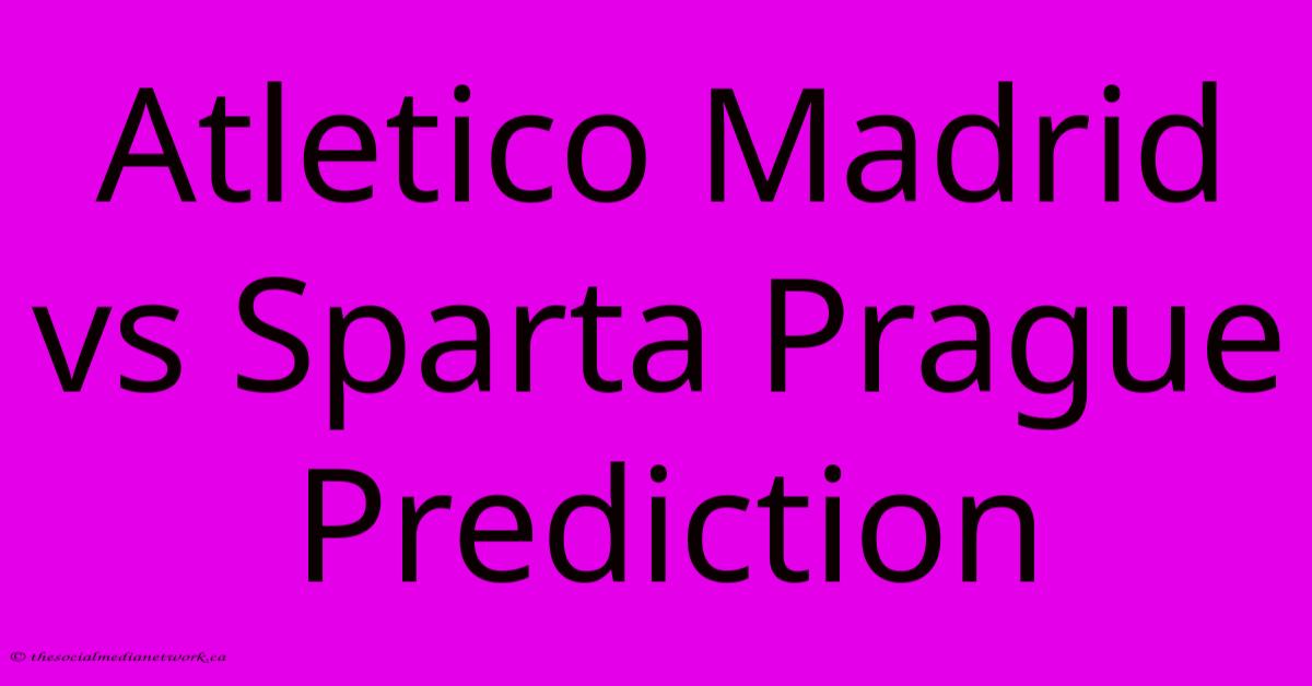 Atletico Madrid Vs Sparta Prague Prediction Atletico Madrid Vs Sparta Prague Prediction