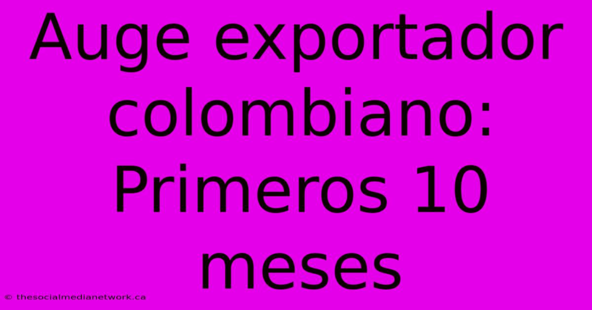 Auge Exportador Colombiano: Primeros 10 Meses