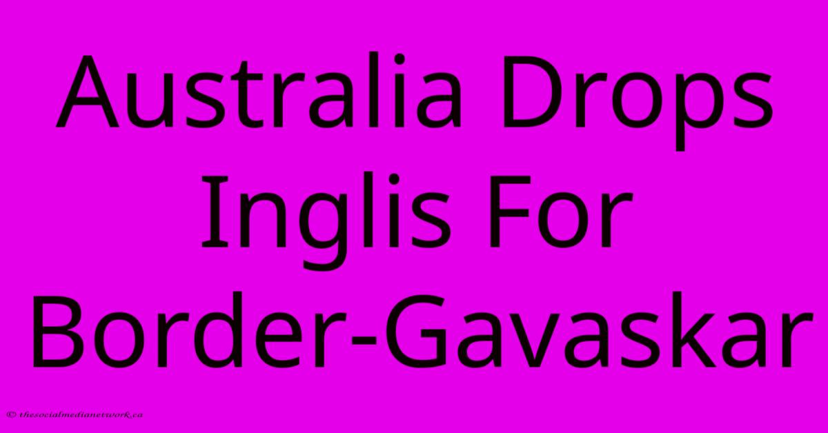 Australia Drops Inglis For Border-Gavaskar Australia Drops Inglis For Border-Gavaskar