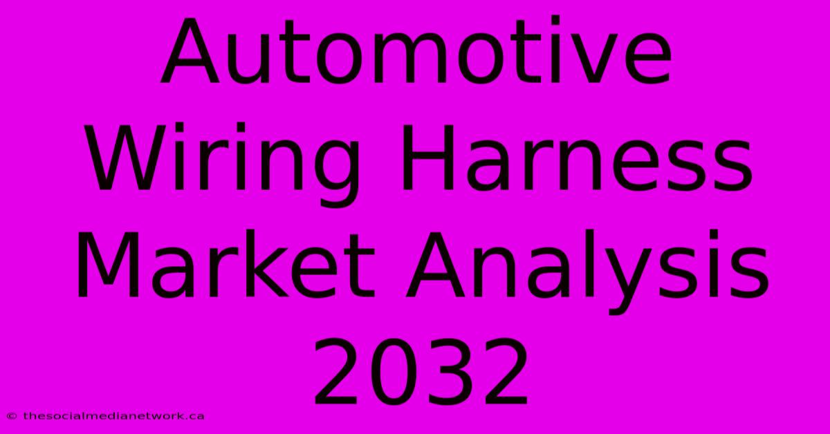 Automotive Wiring Harness Market Analysis 2032