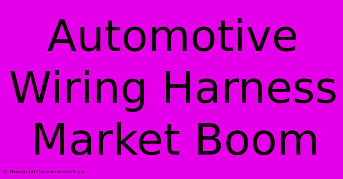 Automotive Wiring Harness Market Boom