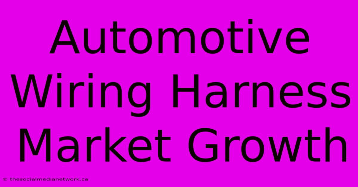 Automotive Wiring Harness Market Growth