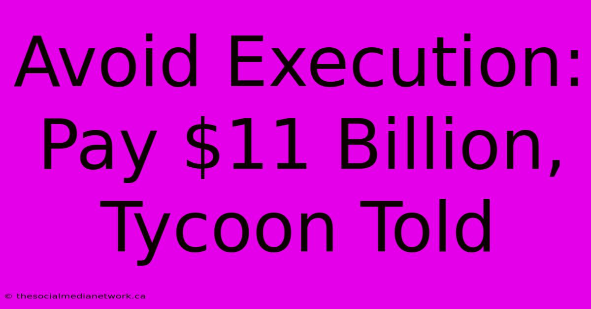 Avoid Execution: Pay $11 Billion, Tycoon Told