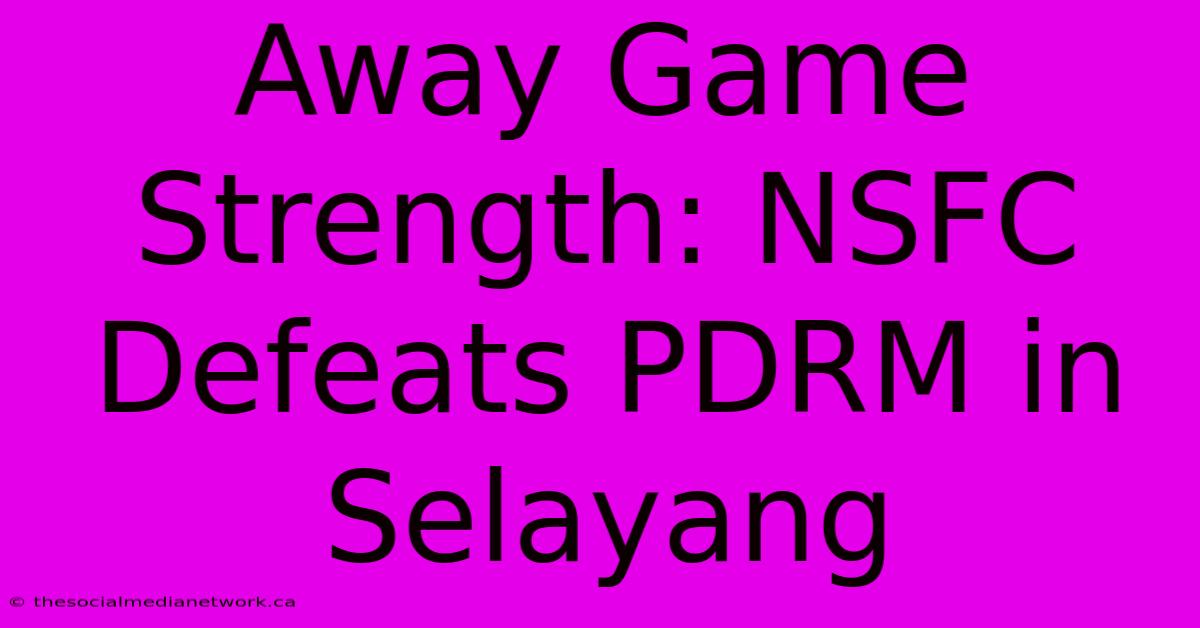 Away Game Strength: NSFC Defeats PDRM In Selayang