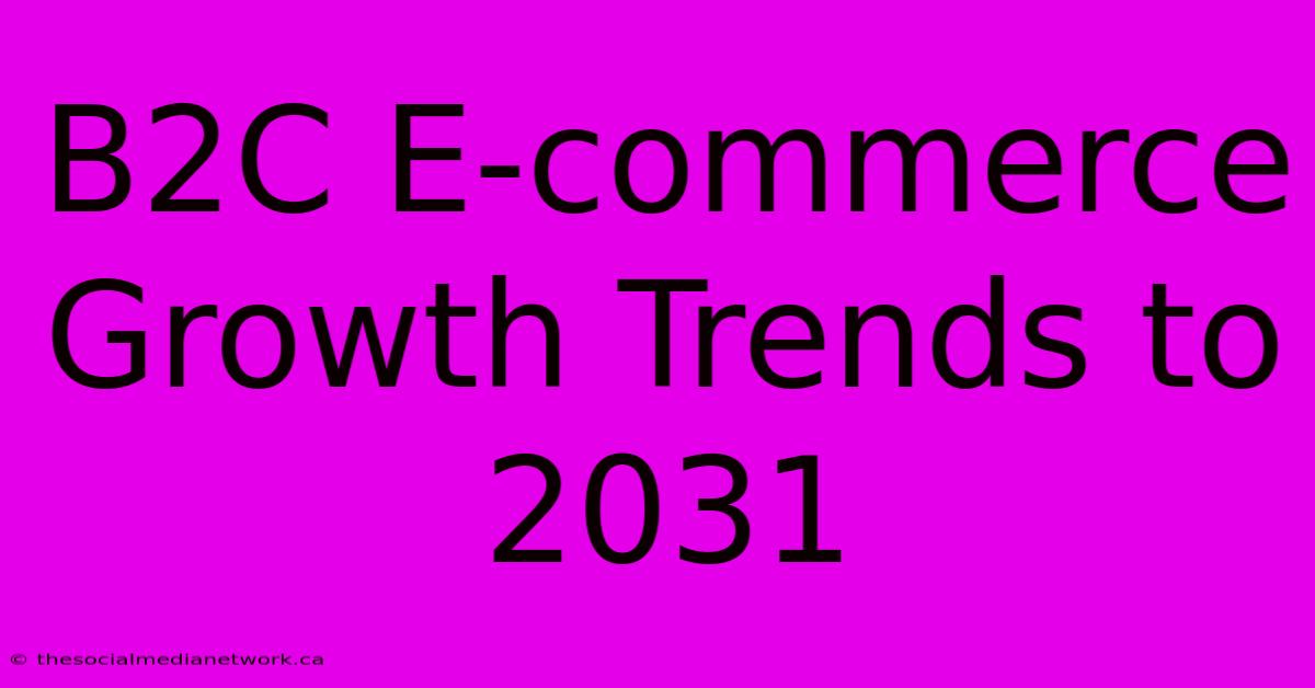 B2C E-commerce Growth Trends To 2031