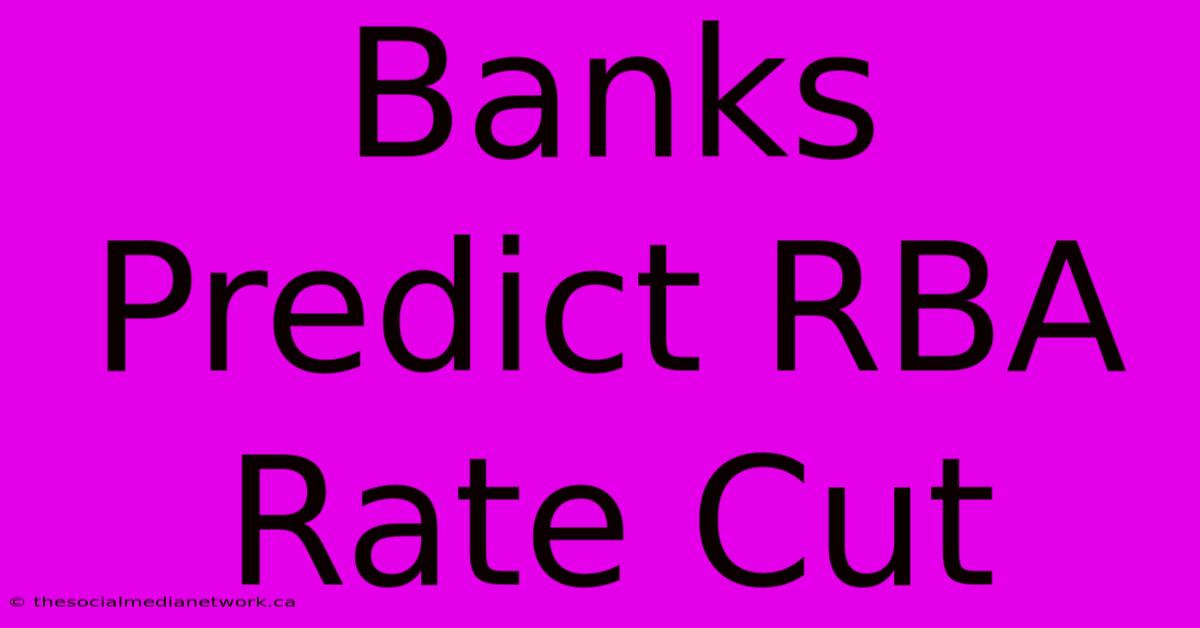 Banks Predict RBA Rate Cut