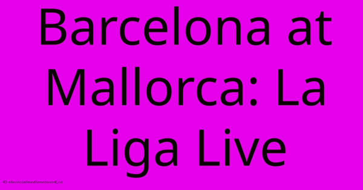 Barcelona At Mallorca: La Liga Live