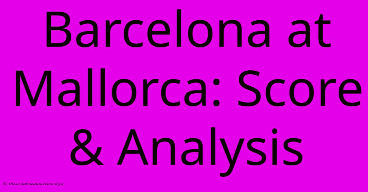 Barcelona At Mallorca: Score & Analysis