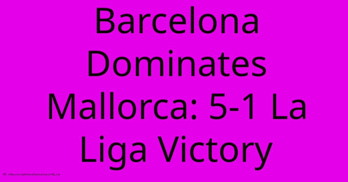 Barcelona Dominates Mallorca: 5-1 La Liga Victory Barcelona Dominates Mallorca: 5-1 La Liga Victory