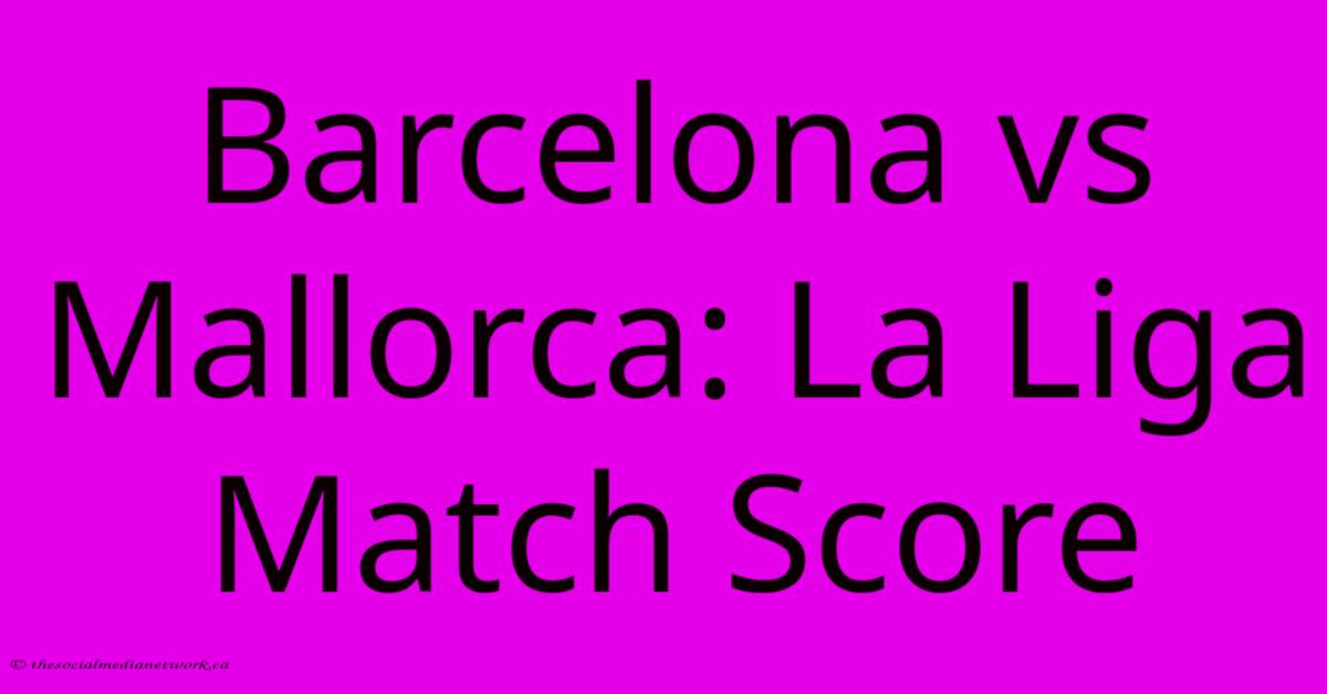 Barcelona Vs Mallorca: La Liga Match Score