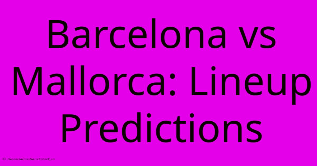 Barcelona Vs Mallorca: Lineup Predictions