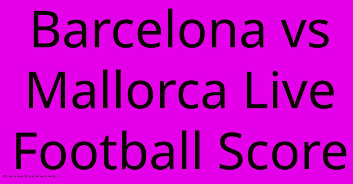 Barcelona Vs Mallorca Live Football Score