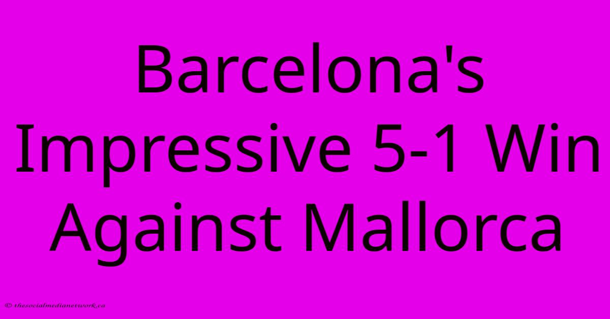 Barcelona's Impressive 5-1 Win Against Mallorca