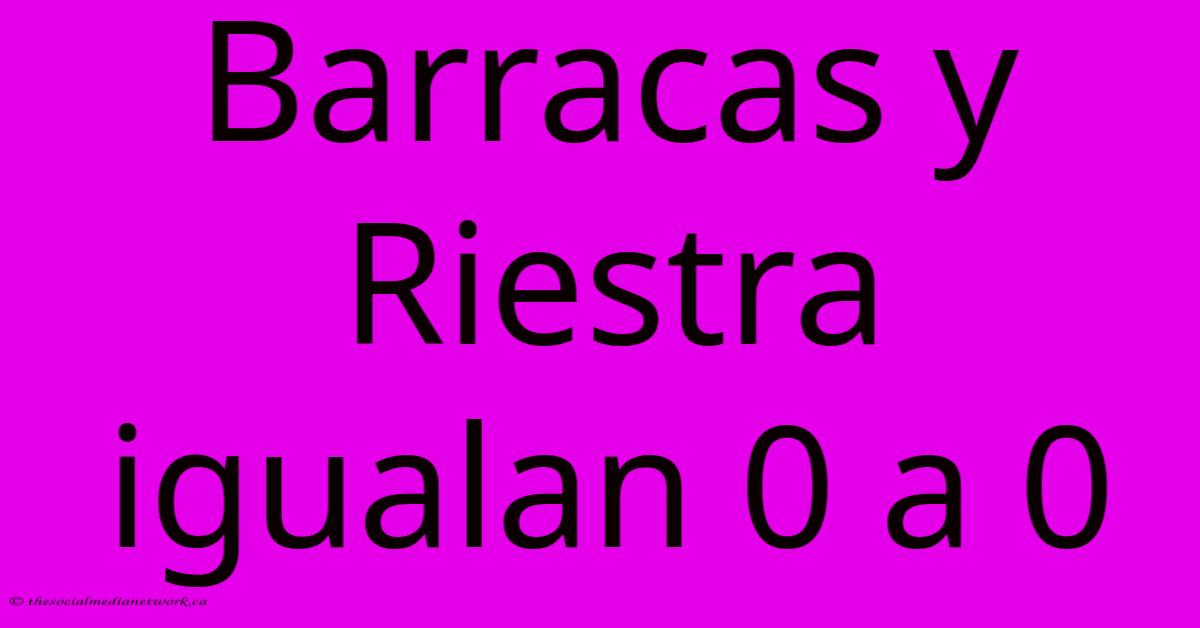 Barracas Y Riestra Igualan 0 A 0 Barracas Y Riestra Igualan 0 A 0