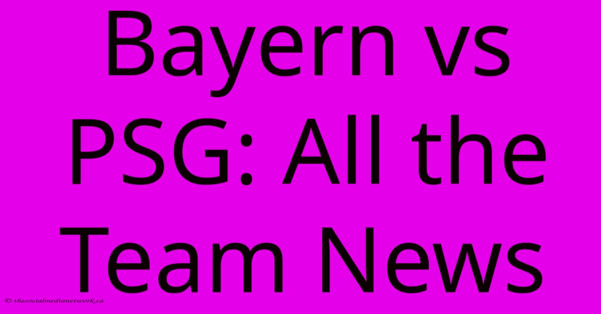 Bayern Vs PSG: All The Team News Bayern Vs PSG: All The Team News