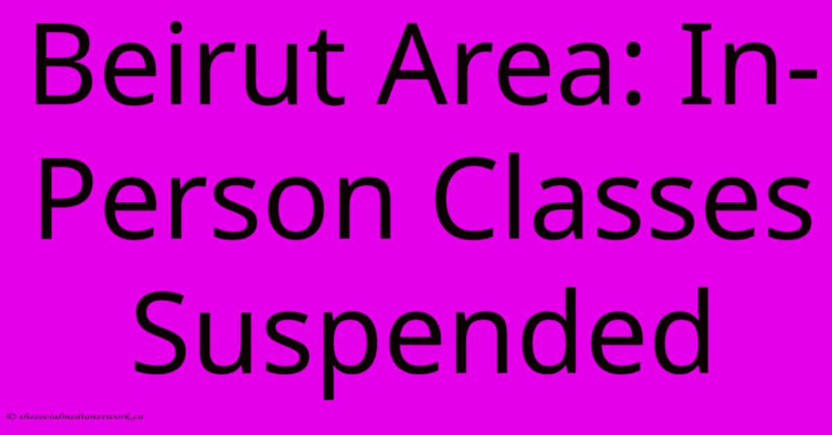 Beirut Area: In-Person Classes Suspended Beirut Area: In-Person Classes Suspended