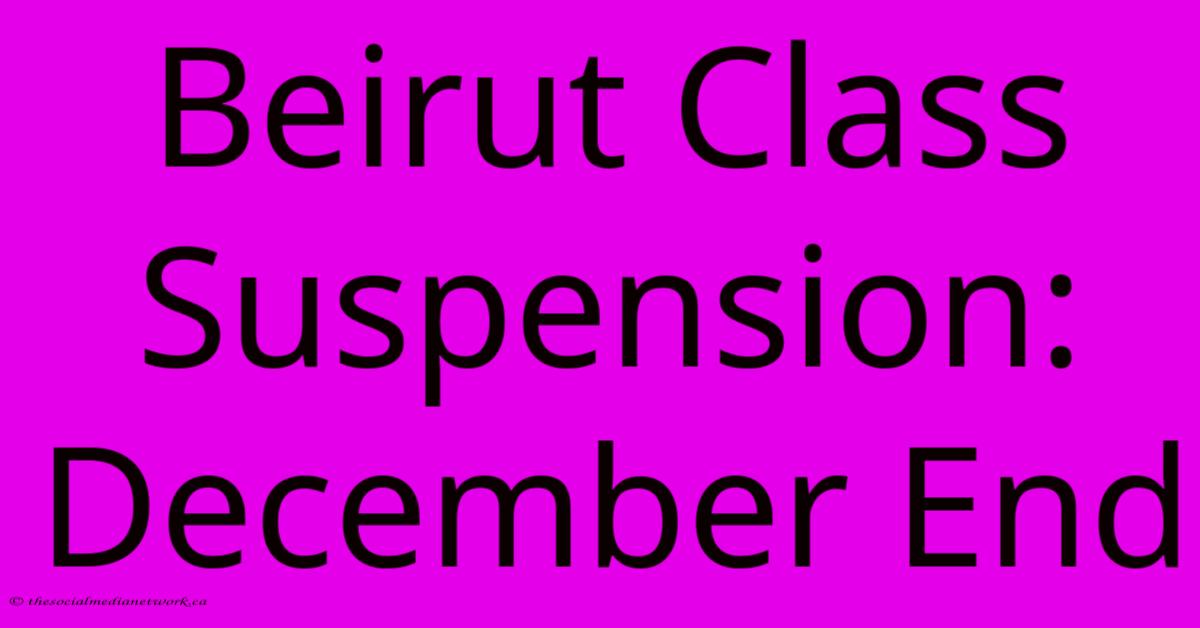 Beirut Class Suspension: December End Beirut Class Suspension: December End