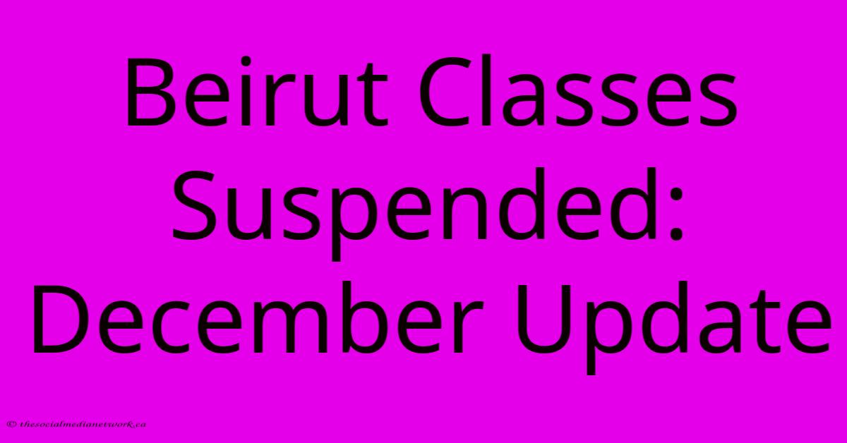 Beirut Classes Suspended: December Update Beirut Classes Suspended: December Update
