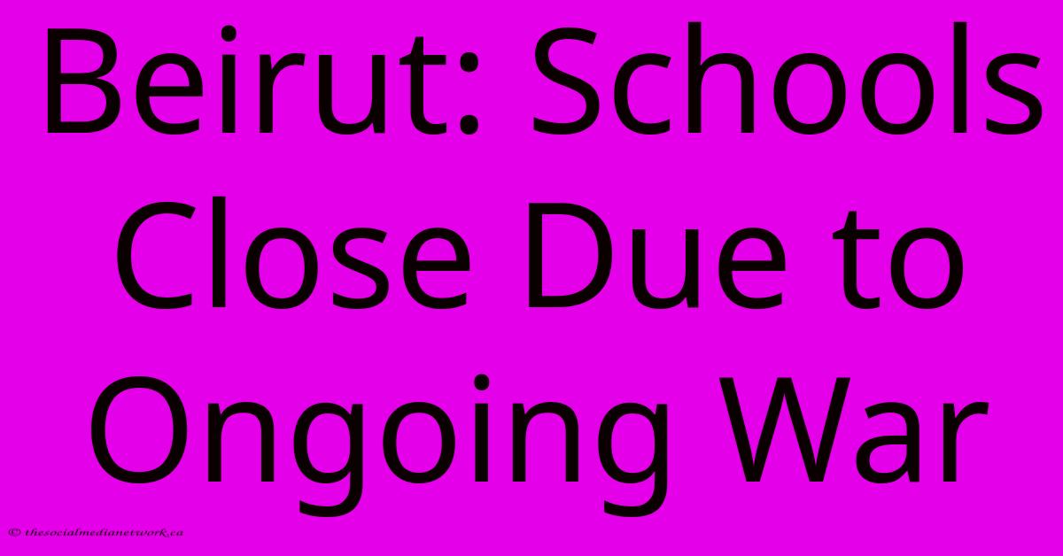 Beirut: Schools Close Due To Ongoing War Beirut: Schools Close Due To Ongoing War