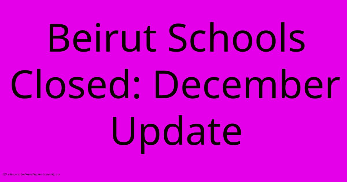 Beirut Schools Closed: December Update Beirut Schools Closed: December Update
