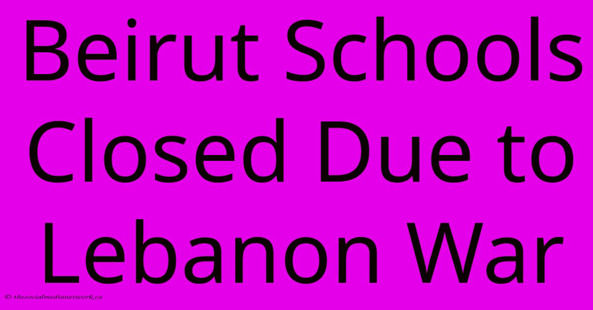 Beirut Schools Closed Due To Lebanon War Beirut Schools Closed Due To Lebanon War