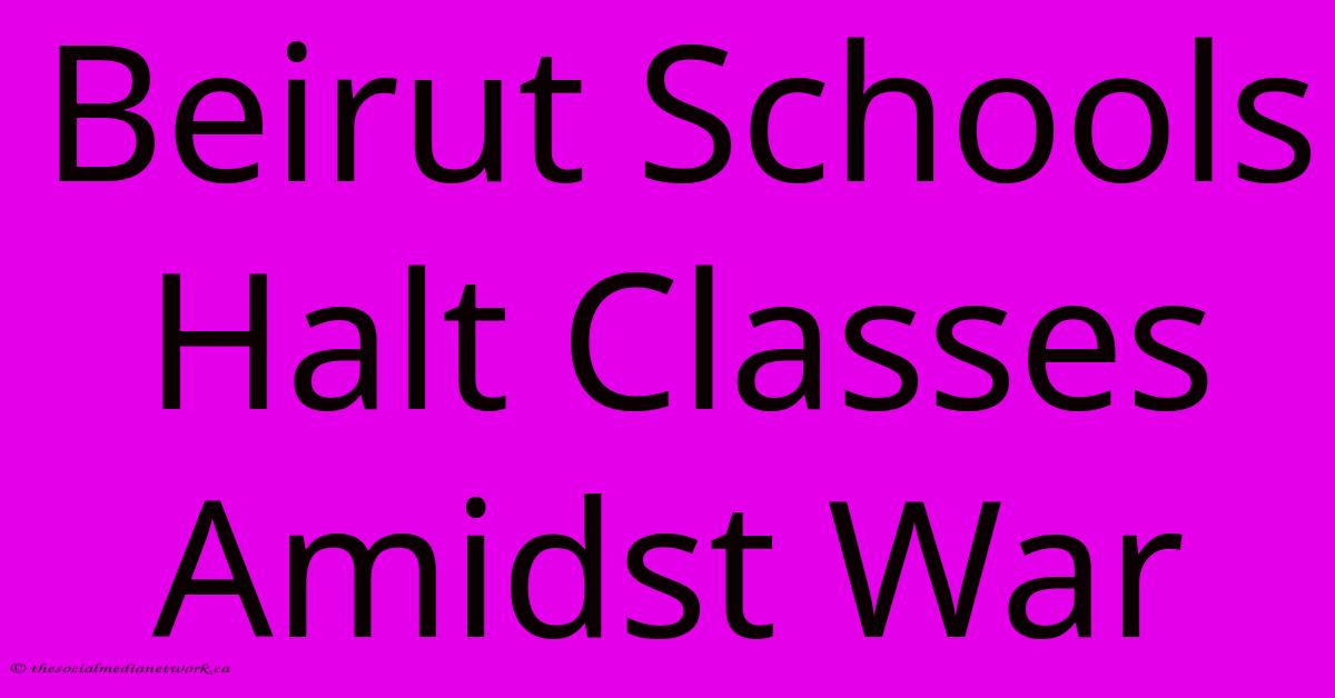 Beirut Schools Halt Classes Amidst War Beirut Schools Halt Classes Amidst War