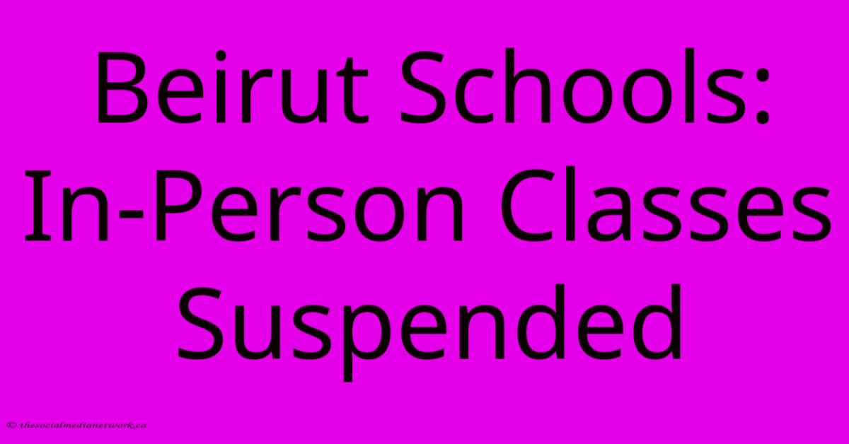 Beirut Schools: In-Person Classes Suspended Beirut Schools: In-Person Classes Suspended