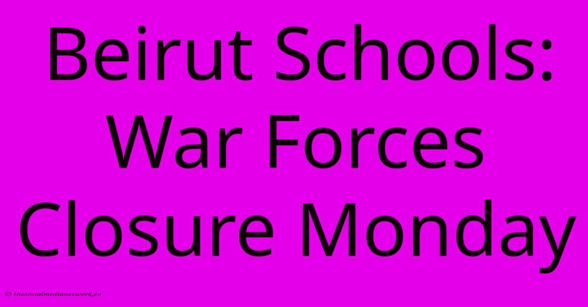 Beirut Schools: War Forces Closure Monday Beirut Schools: War Forces Closure Monday