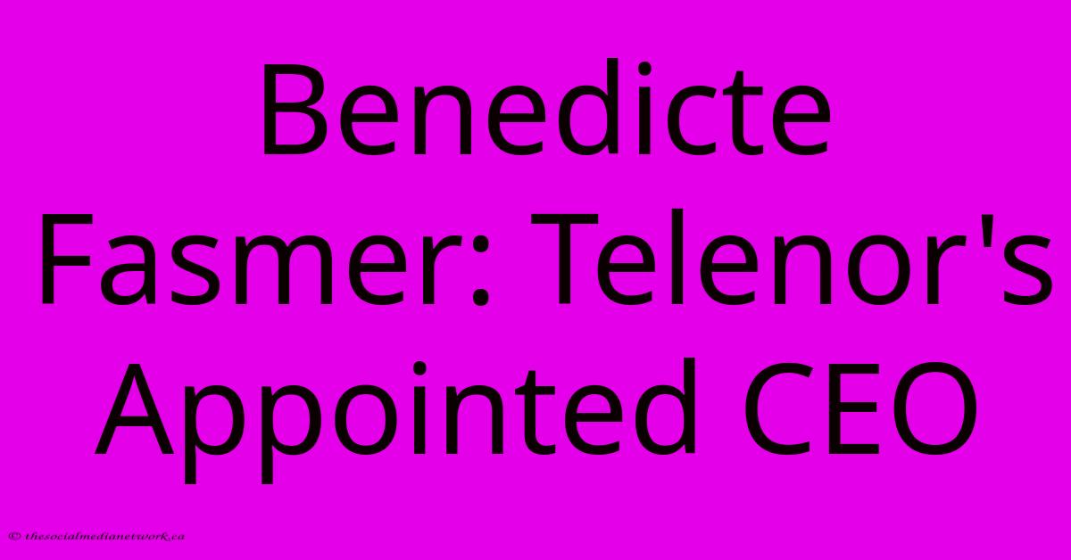 Benedicte Fasmer: Telenor's Appointed CEO