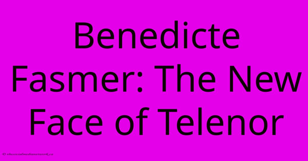 Benedicte Fasmer: The New Face Of Telenor